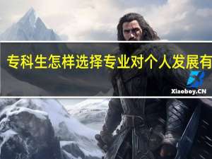 专科生怎样选择专业对个人发展有好处