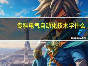 专科电气自动化技术学什么