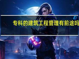 专科的建筑工程管理有前途吗