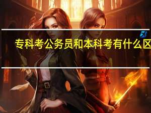 专科考公务员和本科考有什么区别