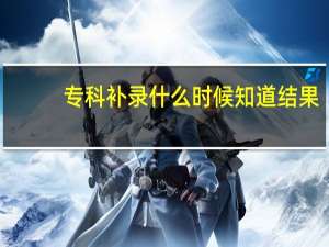 专科补录什么时候知道结果