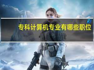 专科计算机专业有哪些职位