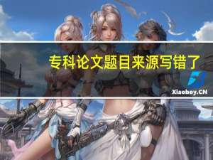 专科论文题目来源写错了