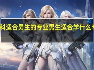 专科适合男生的专业 男生适合学什么专科专业