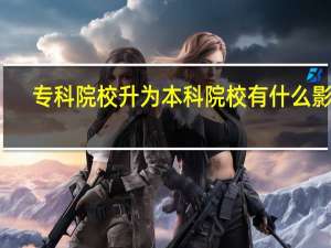 专科院校升为本科院校有什么影响