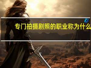 专门拍摄剧照的职业称为什么