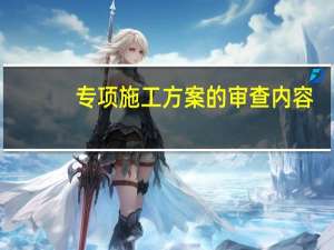 专项施工方案的审查内容（请问安全专项施工方案监理审核意见怎么写）