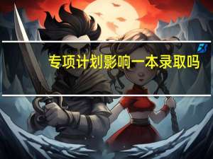 专项计划影响一本录取吗