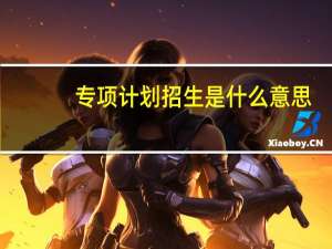 专项计划招生是什么意思