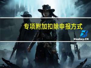 专项附加扣除申报方式