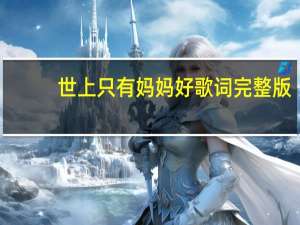 世上只有妈妈好歌词完整版（世上只有妈妈好歌词）