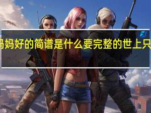 世上只有妈妈好的简谱是什么要完整的 世上只有妈妈好吉他谱