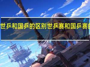世乒和国乒的区别 世乒赛和国乒赛的区别