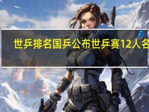 世乒排名 国乒公布世乒赛12人名单