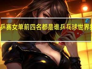 世乒赛女单前四名都是谁 乒乓球世界排名女单