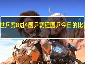 世乒赛8进4国乒赛程 国乒今日的比赛赛程