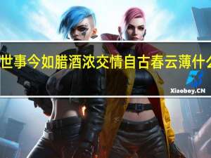 世事今如腊酒浓交情自古春云薄什么意思