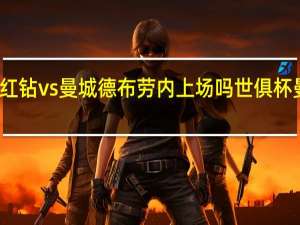 世俱杯浦和红钻vs曼城德布劳内上场吗 世俱杯曼城对阵浦和红钻