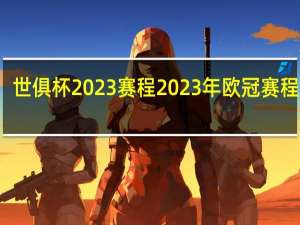 世俱杯2023赛程 2023年欧冠赛程时间