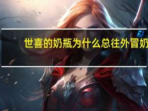世喜的奶瓶为什么总往外冒奶