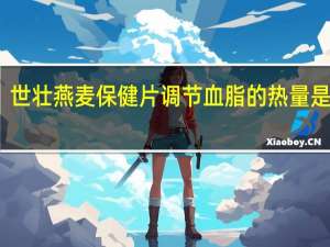 世壮 燕麦保健片调节血脂的热量是多少