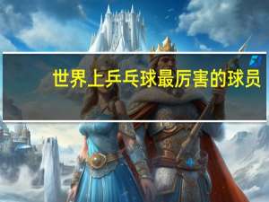 世界上乒乓球最厉害的球员