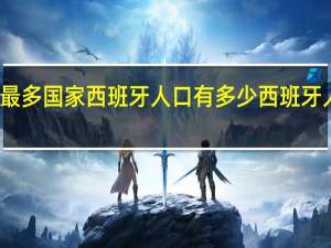 世界上人口最多国家西班牙人口有多少 西班牙人口总数有多少人