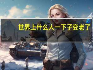 世界上什么人一下子变老了