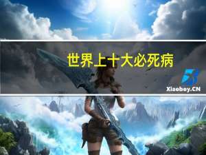 世界上十大必死病（关于世界上十大必死病的介绍）