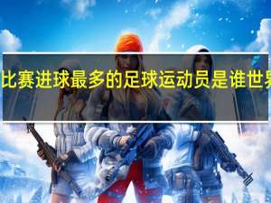世界上单场比赛进球最多的足球运动员是谁 世界上进球最多的人