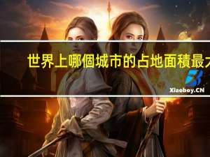 世界上哪個城市的占地面積最大_