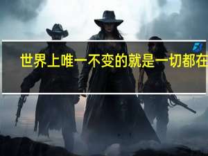 世界上唯一不变的就是一切都在变