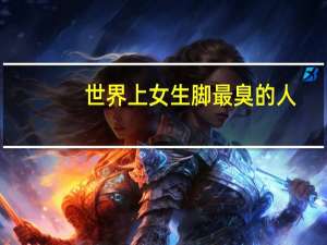 世界上女生脚最臭的人