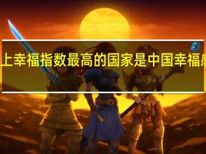 世界上幸福指数最高的国家是 中国幸福感全球最高