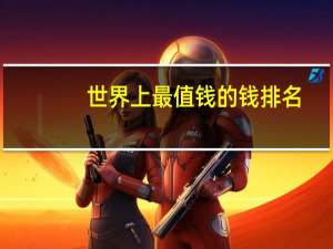世界上最值钱的钱排名