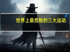 世界上最危险的三大运动（世界十大危险运动）