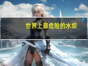 世界上最危险的水坝