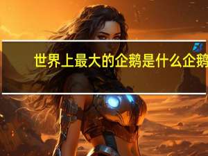世界上最大的企鹅是什么企鹅