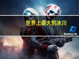 世界上最大的冰川