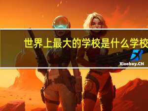 世界上最大的学校是什么学校
