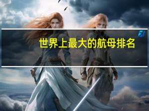 世界上最大的航母排名