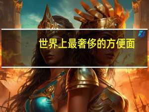 世界上最奢侈的方便面