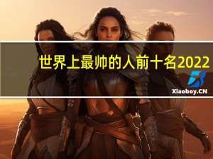 世界上最帅的人前十名2022（世界上最帅的人前十名）