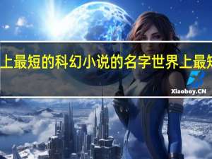世界上最短的科幻小说的名字 世界上最短名字的人