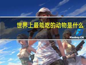 世界上最能吃的动物是什么