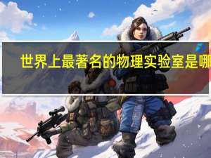 世界上最著名的物理实验室是哪个