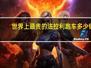 世界上最贵的法拉利跑车多少钱（世界上最贵的法拉利跑车多少钱?）