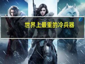世界上最重的冷兵器