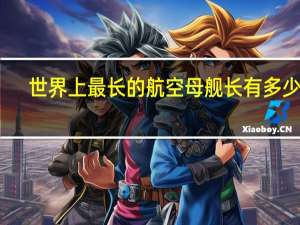 世界上最长的航空母舰长有多少米