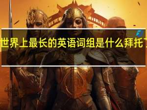 世界上最长的英语词组是什么拜托了各位,谢谢 世界上最长的英语单词